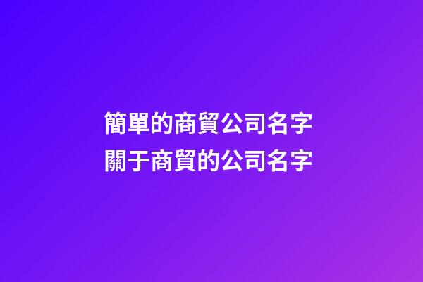 簡單的商貿公司名字 關于商貿的公司名字